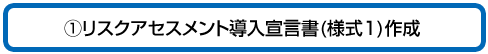 1 リスクアセスメント導入宣言書(様式1)作成